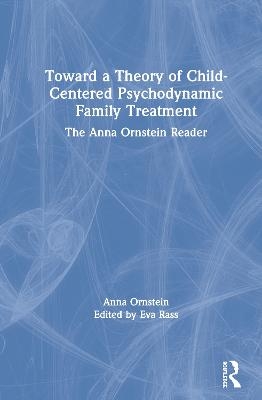 Toward a Theory of Child-Centered Psychodynamic Family Treatment - Anna Ornstein