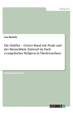 Die Sintflut Â¿ Gottes Bund mit Noah und der Menschheit. Entwurf im Fach evangelischer Religion in Niedersachsen - Lisa Roelofs