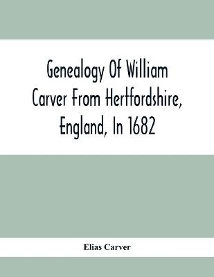 Genealogy Of William Carver From Hertfordshire, England, In 1682 - Elias Carver