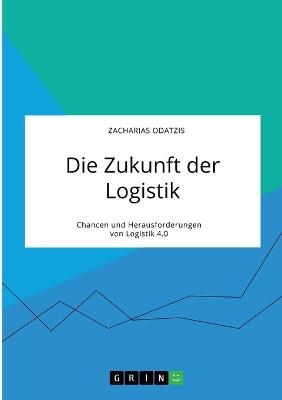 Die Zukunft der Logistik. Chancen und Herausforderungen von Logistik 4.0 - Zacharias Odatzis