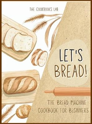 Let's Bread!-The Bread Machine Cookbook for Beginners - The Cookbook's Lab