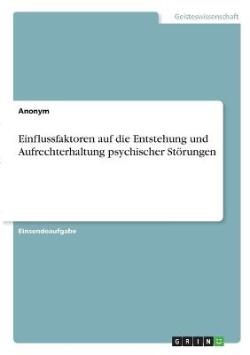 Einflussfaktoren auf die Entstehung und Aufrechterhaltung psychischer StÃ¶rungen -  Anonym