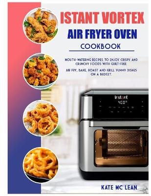 Istant Vortex Air Fryer Oven Cookbook - Kate MC Lean