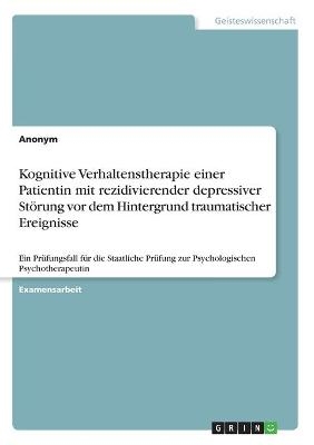 Kognitive Verhaltenstherapie einer Patientin mit rezidivierender depressiver Störung vor dem Hintergrund traumatischer Ereignisse -  Anonym