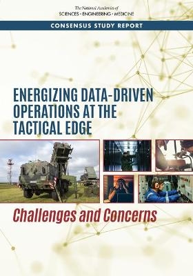 Energizing Data-Driven Operations at the Tactical Edge - Engineering National Academies of Sciences  and Medicine,  Division on Engineering and Physical Sciences,  Air Force Studies Board,  Committee on Energy Challenges and Opportunities for Future Data-Driven Operations in the United States Air Force
