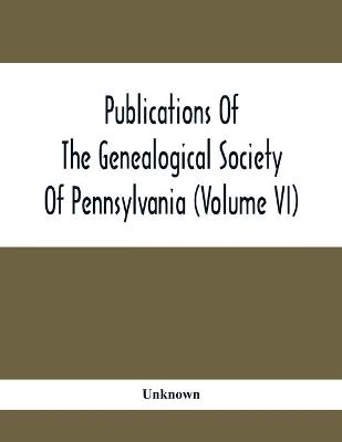 Publications Of The Genealogical Society Of Pennsylvania (Volume Vi)