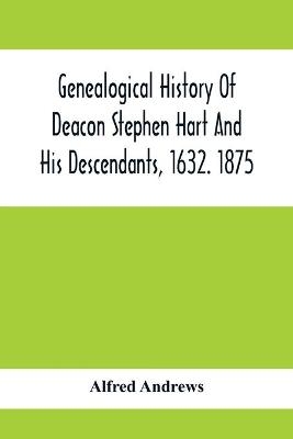 Genealogical History Of Deacon Stephen Hart And His Descendants, 1632. 1875 - Alfred Andrews