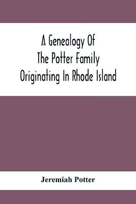 A Genealogy Of The Potter Family Originating In Rhode Island - Jeremiah Potter