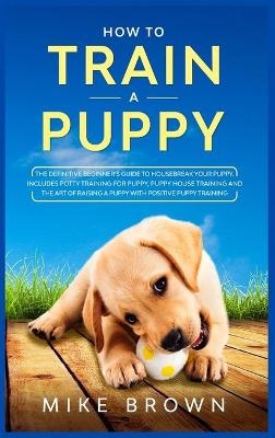 How to Train a Puppy - Mike Brown