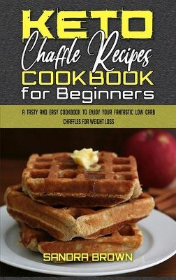 Keto Chaffle Recipes Cookbook for Beginners - Sandra Brown