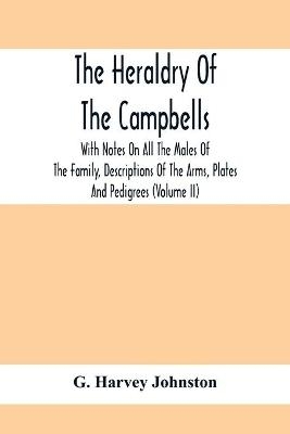 The Heraldry Of The Campbells, With Notes On All The Males Of The Family, Descriptions Of The Arms, Plates And Pedigrees (Volume Ii) - G Harvey Johnston