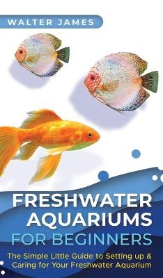 Freshwater Aquariums for Beginners - Walter James