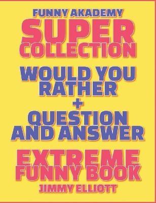 Question and Answer + Would You Rather = 258 PAGES Super Collection - Extreme Funny - Family Gift Ideas For Kids, Teens And Adults - Jimmy Elliott