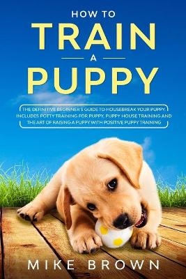 How to Train a Puppy - Mike Brown