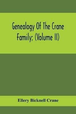Genealogy Of The Crane Family; (Volume II); Descendants Of Benjamin Crane, Of Wethersfield, Conn.,; And John Crane, Of Coventry, Conn.; Also Of Jasper Crane, Of New Hayen, Conn., And Newark, N. J.; And Stephen Crane, Of Elizabethtown, N. J.; With Families - Ellery Bicknell Crane
