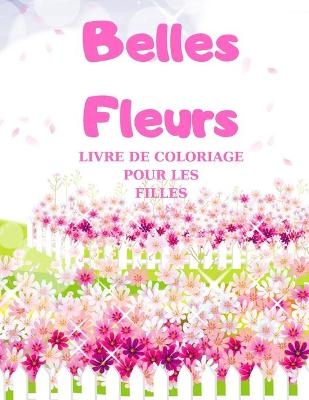 Belles Fleurs - LIVRE DE COLORIAGE POUR LES FILLES, Coloriage Magique pour Filles avec des Fleurs Adorables - Gilbertine Victor