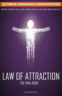 The Law of Attraction: Ultimate Abundance Manifestation: Money, Weight loss, Love, Power, Beauty, Healing and Happiness, The Final Law of Attraction Book. - Julia Meadows