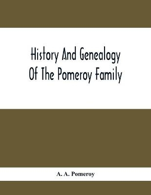 History And Genealogy Of The Pomeroy Family - A A Pomeroy