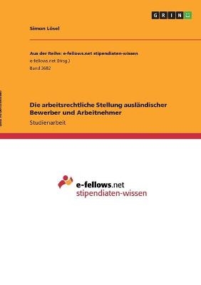 Die arbeitsrechtliche Stellung ausländischer Bewerber und Arbeitnehmer - Simon Lösel