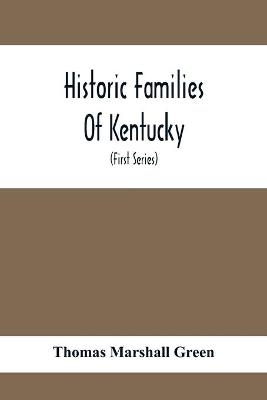 Historic Families Of Kentucky. With Special Reference To Stocks Immediately Derived From The Valley Of Virginia; Tracing In Detail Their Various Genealogical Connexions And Illustrating From Historic Sources Their Influence Upon The Political And Social De - Thomas Marshall Green