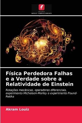 Física Perdedora Falhas e a Verdade sobre a Relatividade de Einstein - Akram Louiz