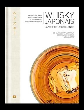 Whisky japonais : la voie de l'excellence : le guide complet pour découvrir, choisir & déguster - Brian Ashcraft, Yuji Kawasaki