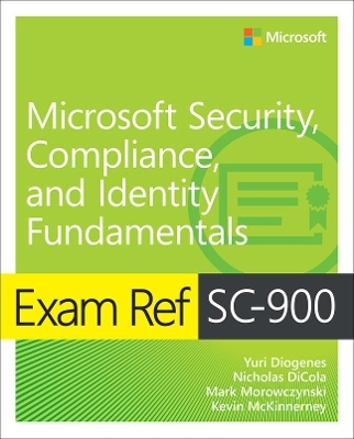 Exam Ref SC-900 Microsoft Security, Compliance, and Identity Fundamentals - Yuri Diogenes, Nicholas Dicola, Kevin McKinnerney, Mark Morowczynski