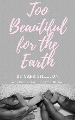 Too Beautiful for the Earth - Cara L Shelton