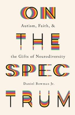 On the Spectrum – Autism, Faith, and the Gifts of Neurodiversity - Daniel Jr. Bowman