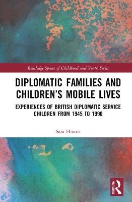 Diplomatic Families and Children’s Mobile Lives - Sara Hiorns