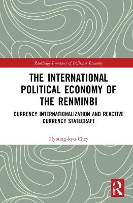 The International Political Economy of the Renminbi - Hyoung-kyu Chey
