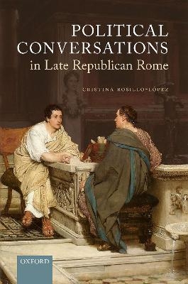 Political Conversations in Late Republican Rome - Cristina Rosillo-López