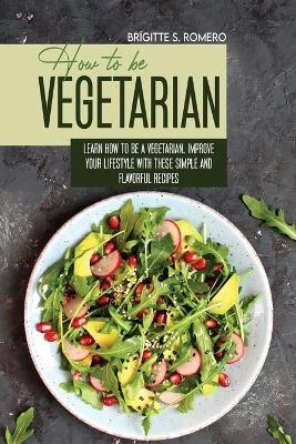 How to Be Vegetrian - Brigitte S Romero