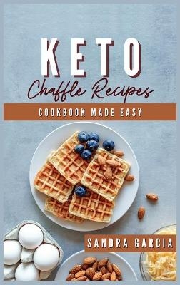 Keto Chaffle Recipes Cookbook Made Easy - Sandra Garcia