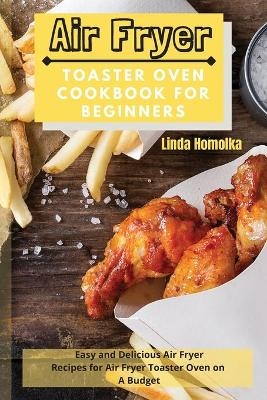 Air Fryer Toaster Oven Cookbook for Beginners - Linda Homolka