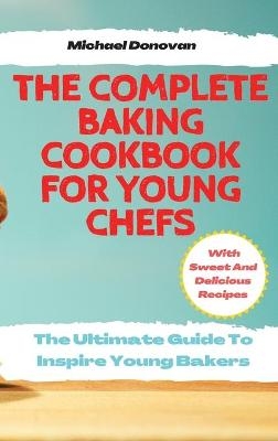 The Complete Baking Cookbook for Young Chefs - Michael Donovan