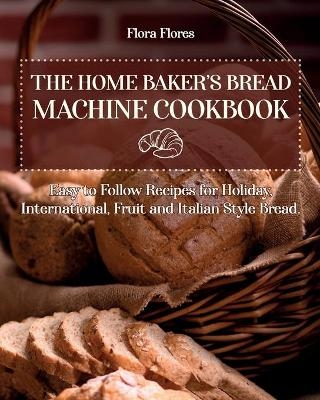 The Home Baker's Bread Machine Cookbook - Flora Flores