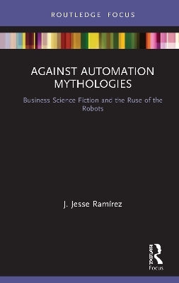 Against Automation Mythologies - J. Jesse Ramirez