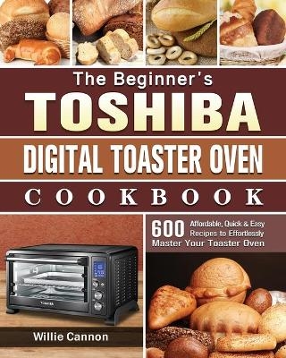 The Beginner's Toshiba Digital Toaster Oven Cookbook - Willie Cannon