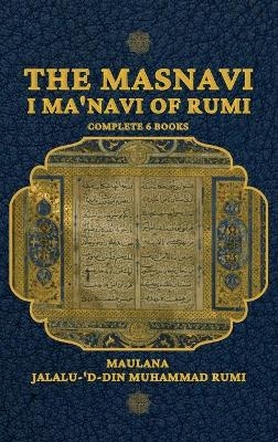 The Masnavi I Ma'navi of Rumi - Maulana Jalalu-'d-Din Muhammad Rumi, E H WhinField
