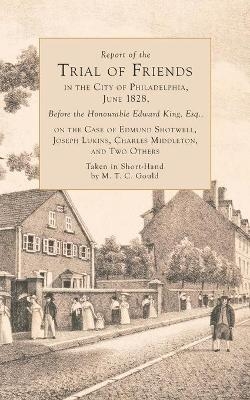 Report of the Trial of Friends, in the City of Philadelphia, June, 1828, Before the Honorable Edward King - M T C Gould