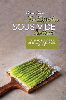 The Effortless Sous Vide Cookbook - Alexa Jane