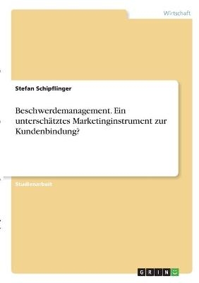 Beschwerdemanagement. Ein unterschÃ¤tztes Marketinginstrument zur Kundenbindung? - Stefan Schipflinger