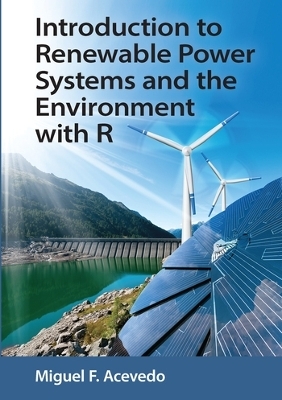 Introduction to Renewable Power Systems and the Environment with R - Miguel F. Acevedo