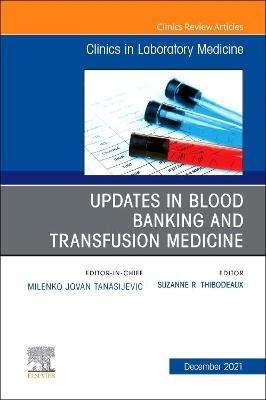 Updates in Blood Banking and Transfusion Medicine, an Issue of the Clinics in Laboratory Medicine -  Thibodeaux