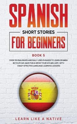 Spanish Short Stories for Beginners Book 5 -  Learn Like A Native