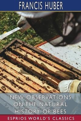 New Observations on the Natural History of Bees (Esprios Classics) - Francis Huber