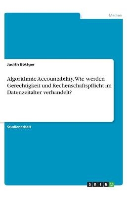 Algorithmic Accountability. Wie werden Gerechtigkeit und Rechenschaftspflicht im Datenzeitalter verhandelt? - Judith Böttger