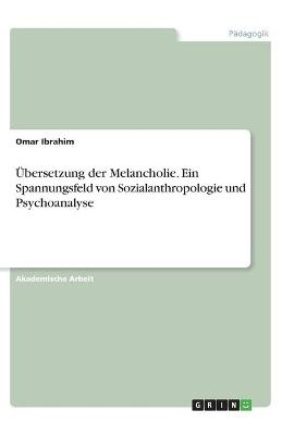 Ãbersetzung der Melancholie. Ein Spannungsfeld von Sozialanthropologie und Psychoanalyse - Omar Ibrahim