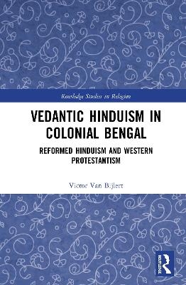 Vedantic Hinduism in Colonial Bengal - Victor A. van Bijlert